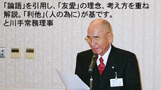 「論語」を引用し、「友愛」の理念、考え方を重ね解説。「利他」（人の為に）が基です。と川手常務理事